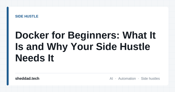 Docker for Beginners: What It Is and Why Your Side Hustle Needs It
